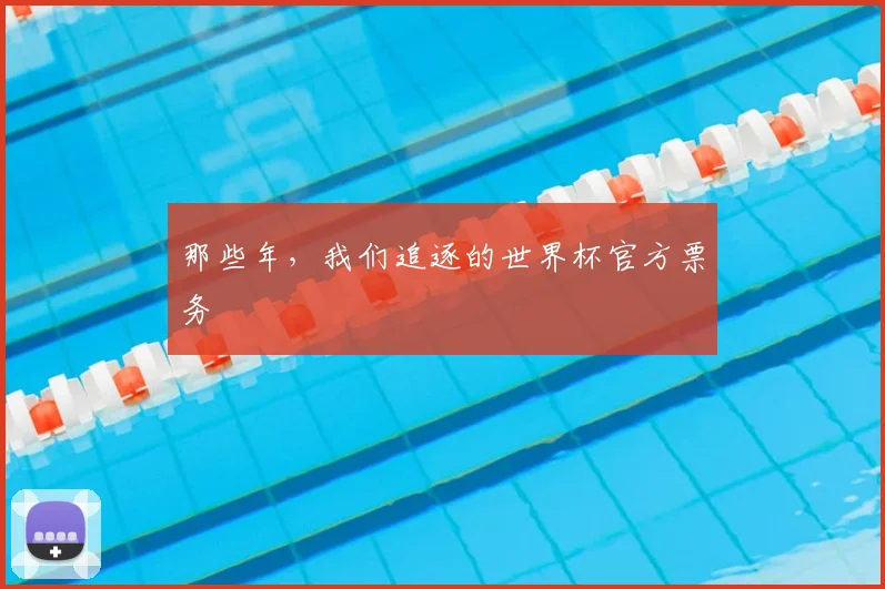 那些年,我们追逐的世界杯官方票务