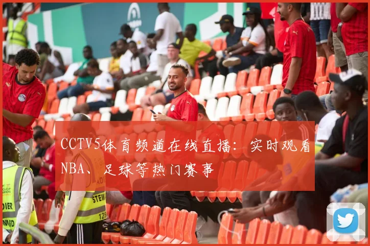 CCTV5体育频道在线直播：实时观看NBA、足球等热门赛事