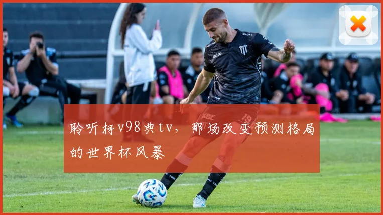 聆听柯v98典tv,那场改变预测格局的世界杯风暴