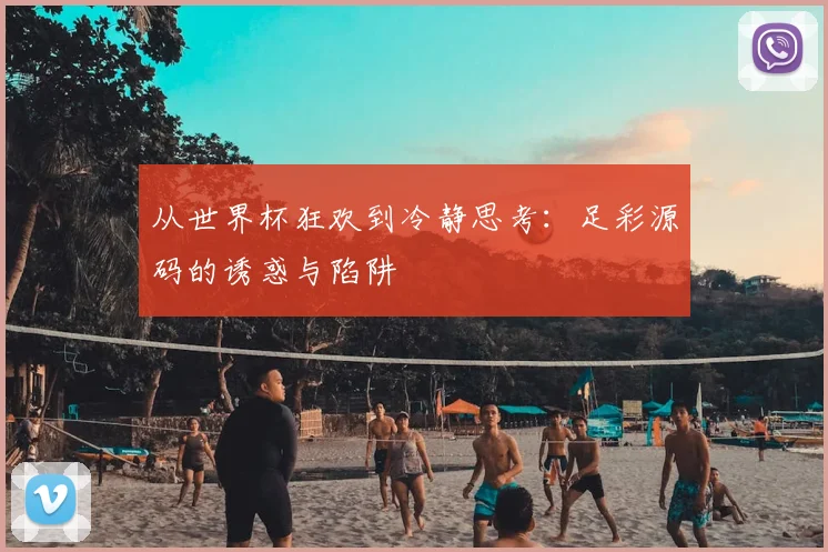 从世界杯狂欢到冷静思考:足彩源码的诱惑与陷阱