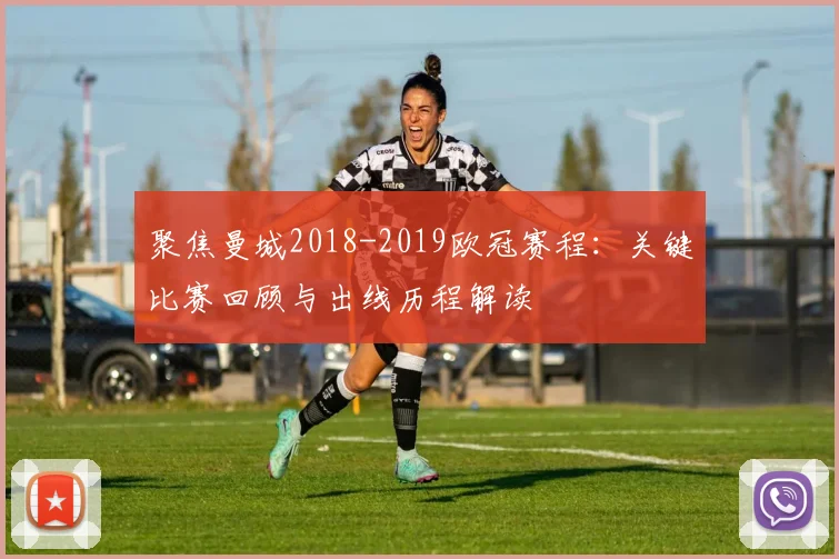 聚焦曼城2018-2019欧冠赛程:关键比赛回顾与出线历程解读