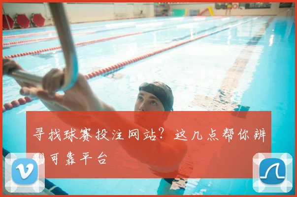 寻找球赛投注网站？这几点帮你辨别可靠平台