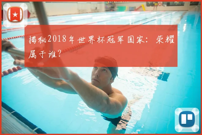 揭秘2018年世界杯冠军国家:荣耀属于谁?