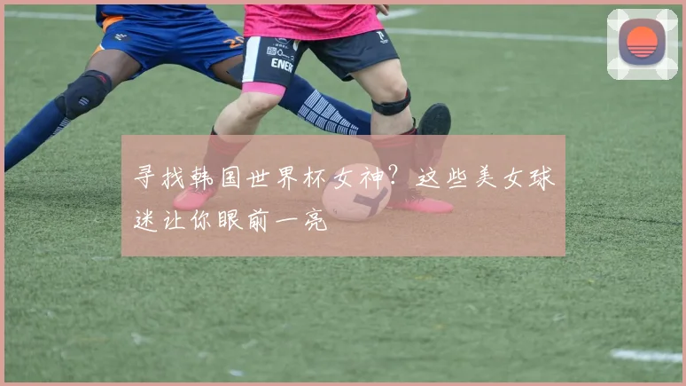 寻找韩国世界杯女神？这些美女球迷让你眼前一亮