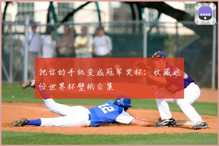 把你的手机变成冠军奖杯:收藏这份世界杯壁纸合集