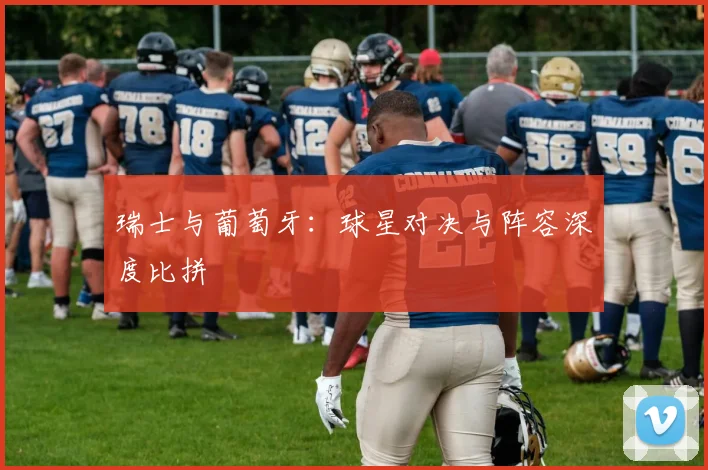 瑞士与葡萄牙：球星对决与阵容深度比拼