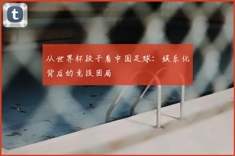 从世界杯段子看中国足球:娱乐化背后的竞技困局
