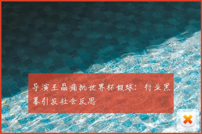 导演王晶痛批世界杯假球：行业黑幕引发社会反思