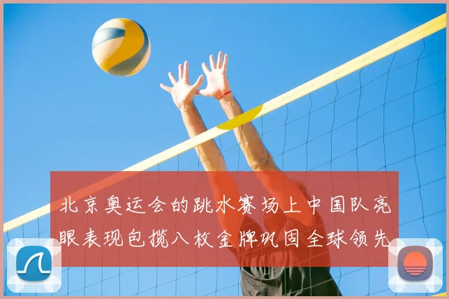 北京奥运会的跳水赛场上中国队亮眼表现包揽八枚金牌巩固全球领先优势