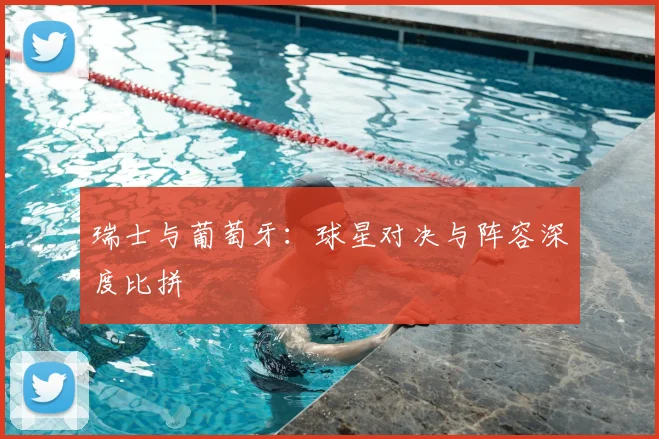 瑞士与葡萄牙：球星对决与阵容深度比拼