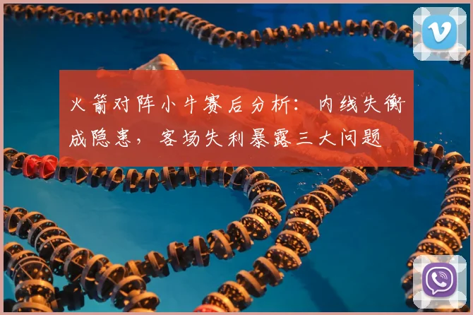 火箭对阵小牛赛后分析：内线失衡成隐患，客场失利暴露三大问题