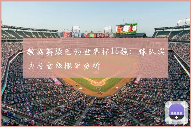 数据解读巴西世界杯16强：球队实力与晋级概率分析