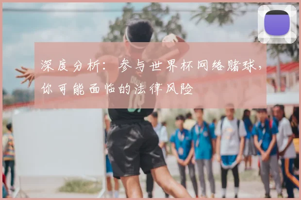 深度分析:参与世界杯网络赌球,你可能面临的法律风险