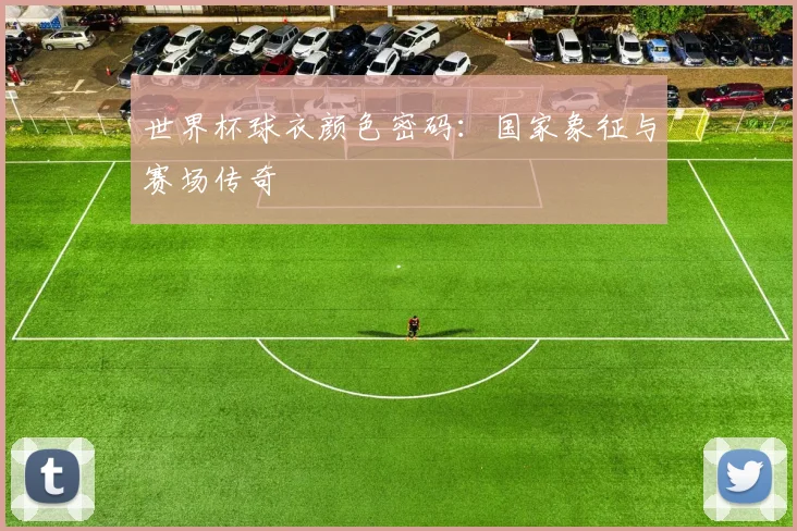 世界杯球衣颜色密码:国家象征与赛场传奇