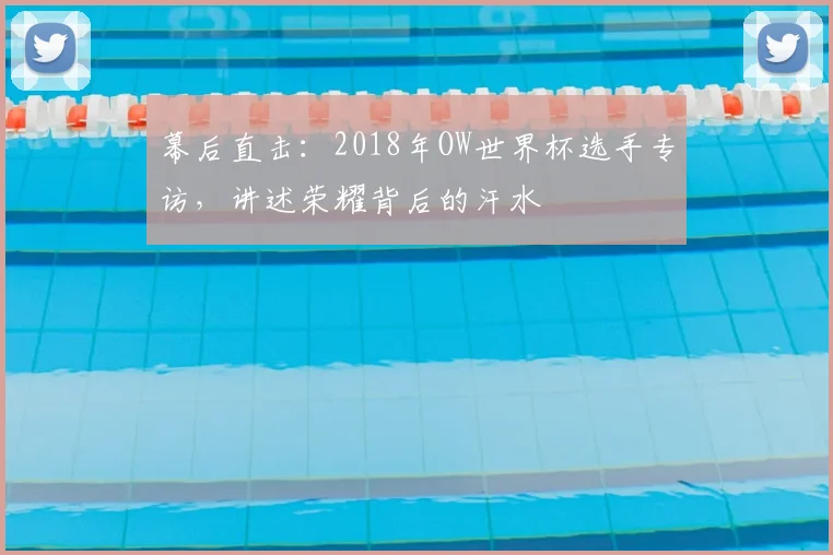 幕后直击：2018年OW世界杯选手专访，讲述荣耀背后的汗水