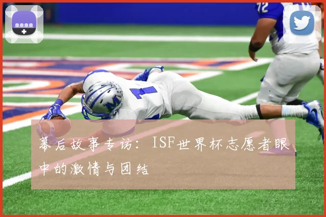 幕后故事专访：ISF世界杯志愿者眼中的激情与团结