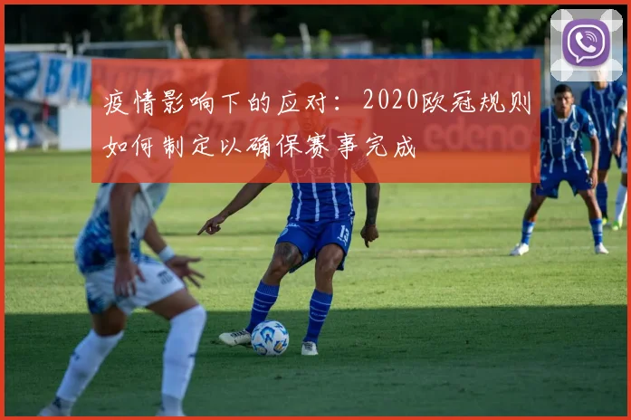 疫情影响下的应对:2020欧冠规则如何制定以确保赛事完成