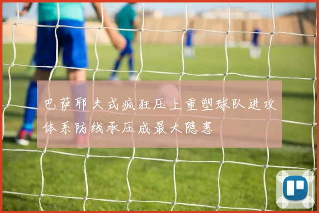 巴萨耶夫式疯狂压上重塑球队进攻体系防线承压成最大隐患