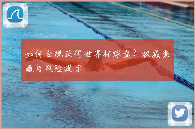 如何合规获得世界杯球盘？权威渠道与风险提示