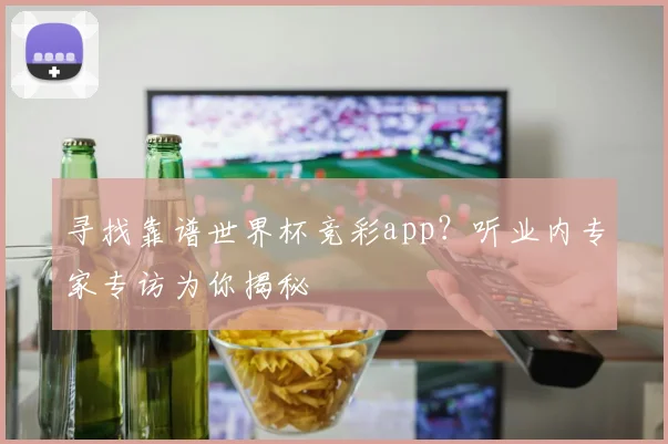 寻找靠谱世界杯竞彩app？听业内专家专访为你揭秘