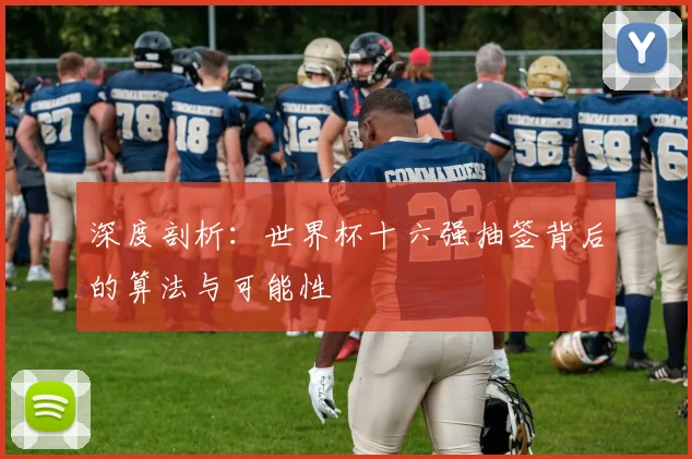 深度剖析：世界杯十六强抽签背后的算法与可能性