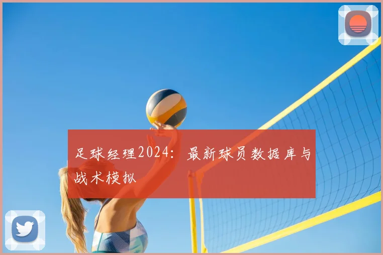 足球经理2024:最新球员数据库与战术模拟