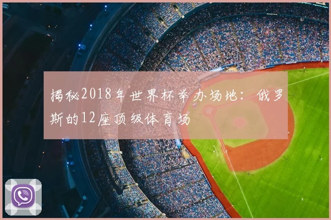 揭秘2018年世界杯举办场地:俄罗斯的12座顶级体育场
