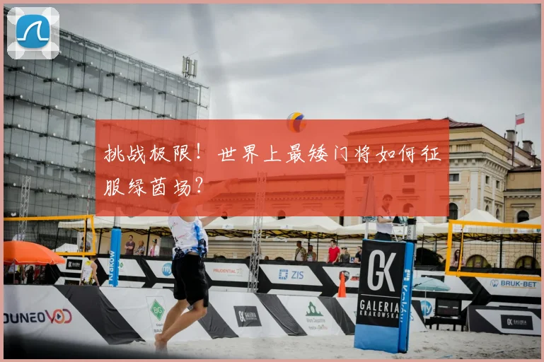 挑战极限！世界上最矮门将如何征服绿茵场？