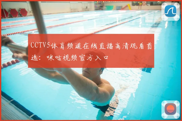 CCTV5体育频道在线直播高清观看首选：咪咕视频官方入口