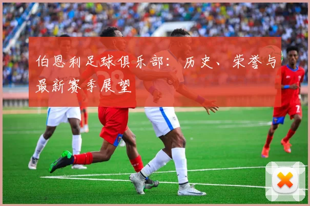 伯恩利足球俱乐部：历史、荣誉与最新赛季展望