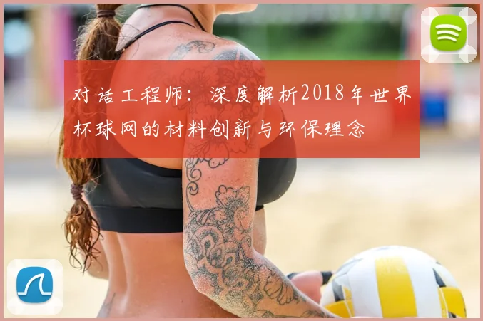 对话工程师:深度解析2018年世界杯球网的材料创新与环保理念