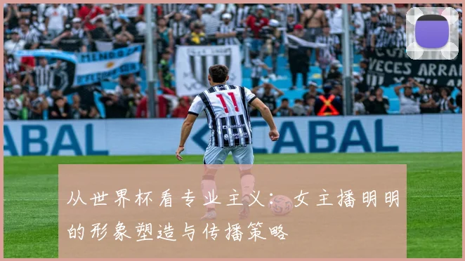 从世界杯看专业主义:女主播明明的形象塑造与传播策略