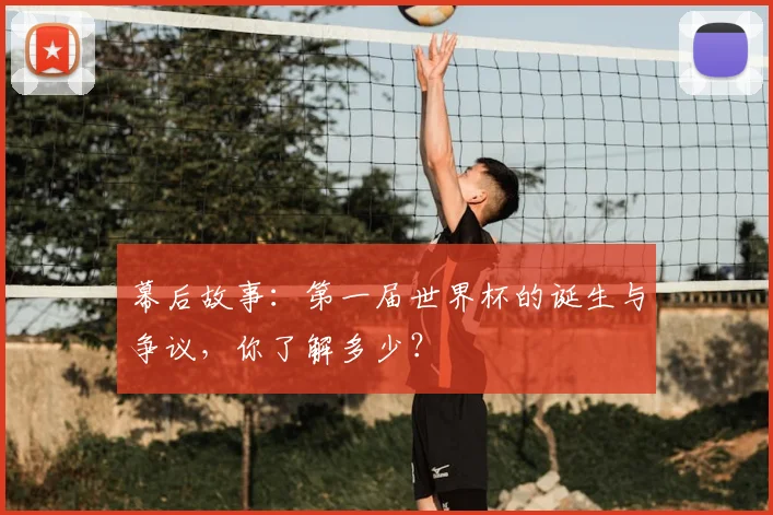 幕后故事：第一届世界杯的诞生与争议，你了解多少？
