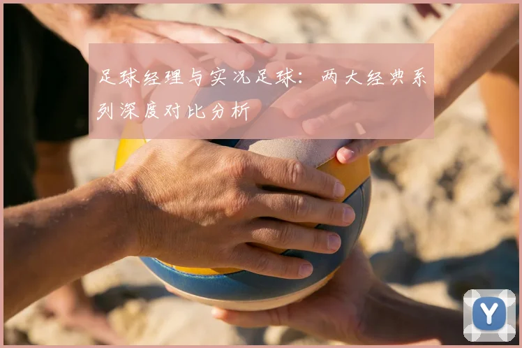 足球经理与实况足球:两大经典系列深度对比分析