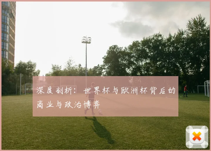 深度剖析：世界杯与欧洲杯背后的商业与政治博弈