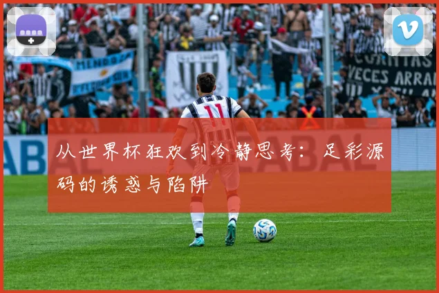 从世界杯狂欢到冷静思考:足彩源码的诱惑与陷阱