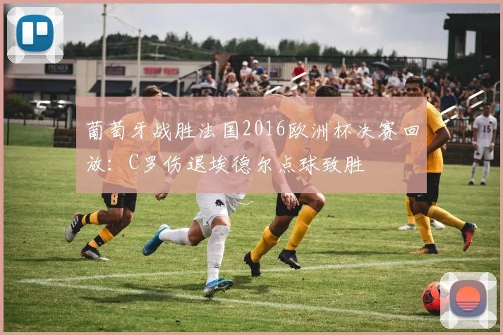 葡萄牙战胜法国2016欧洲杯决赛回放：C罗伤退埃德尔点球致胜