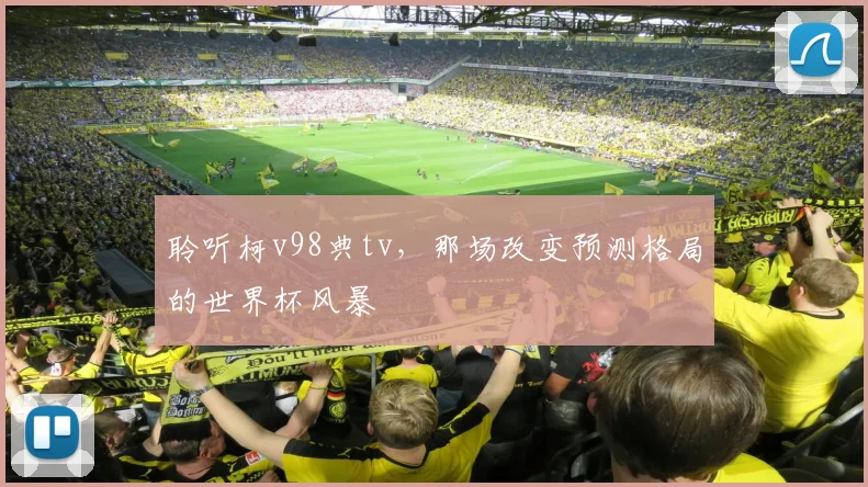 聆听柯v98典tv,那场改变预测格局的世界杯风暴