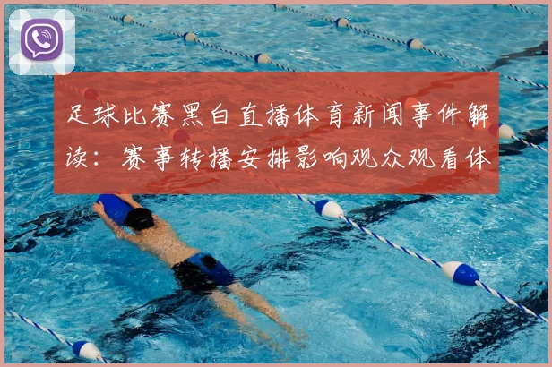 足球比赛黑白直播体育新闻事件解读：赛事转播安排影响观众观看体验