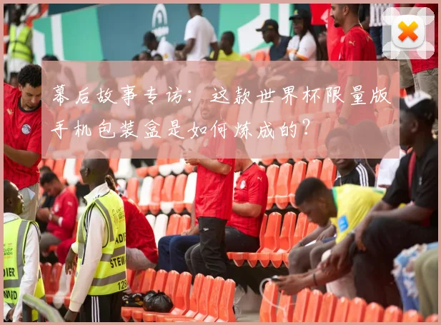 幕后故事专访：这款世界杯限量版手机包装盒是如何炼成的？